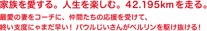 家族を愛する。人生を楽しむ。42.195kmを走る。 最愛の妻をコーチに、仲間たちの応援を受けて、終い支度にゃまだ早い！ パウルじいさんがベルリンを駆け抜ける！　