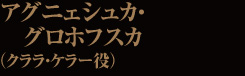 アグニェシュカ・グロホフスカ（クララ・ケラー役）