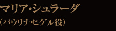 マリア・シュラーダ（パウリナ・ヒゲル役）