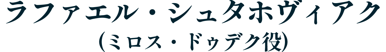 ラファエル・シュタホヴィアク（ミロス・ドゥデク役）