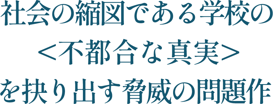 社会の縮図である学校の＜不都合な真実＞を抉り出す脅威の問題作 