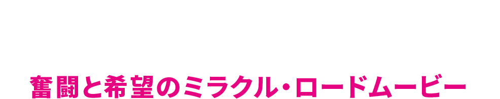 奮闘と希望のミラクル・ロードムービー