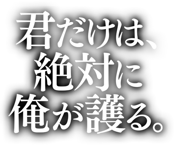 君だけは、絶対に俺が護る。