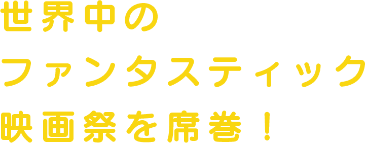 世界中のファンタスティック映画祭を席巻！