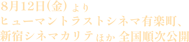 8月12日（金）ヒューマントラストシネマ有楽町、新宿シネマカリテほか全国順次公開