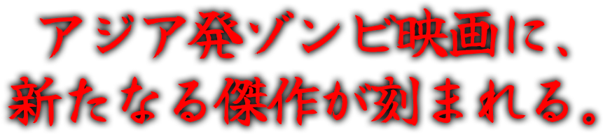 アジア発ゾンビ映画に、新たなる傑作が刻まれる。