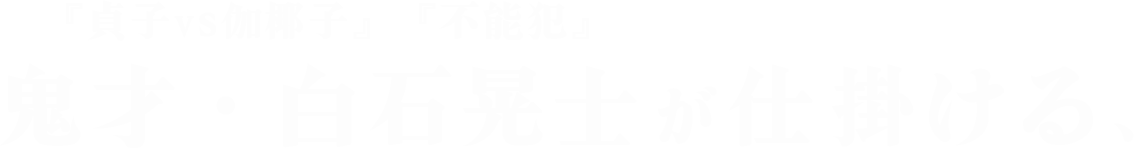 『貞子vs伽椰子』『不能犯』鬼才・白石晃士が仕掛ける、