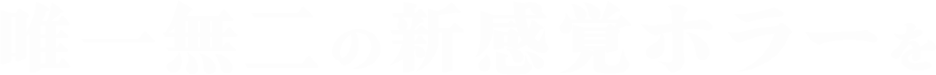 唯一無二の新感覚ホラーを