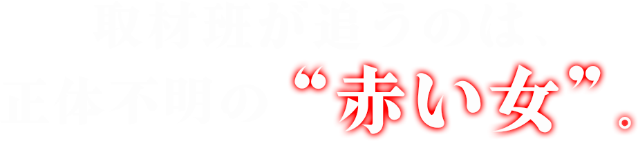 取材班が追うのは、正体不明の“赤い女”。
