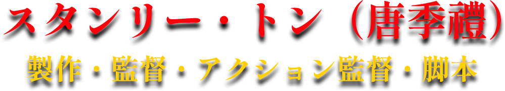 スタンリー・トン（唐季禮）製作・監督・アクション監督・脚本