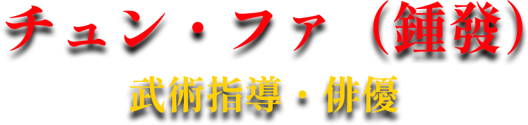 チュン・ファ（鍾發） 武術指導・俳優