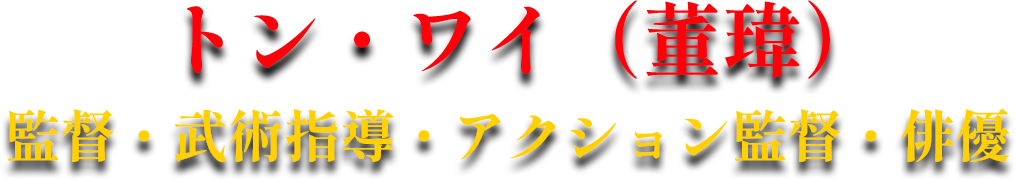 トン・ワイ（董瑋）監督・武術指導・アクション監督・俳優