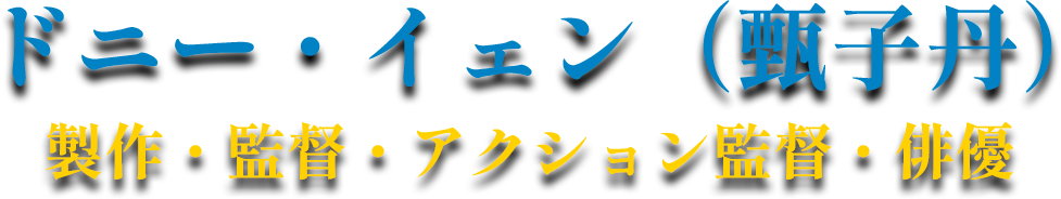 ドニー・イェン（甄子丹）製作・監督・アクション監督・俳優