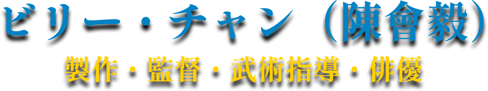 ビリー・チャン（陳會毅）製作・監督・武術指導・俳優