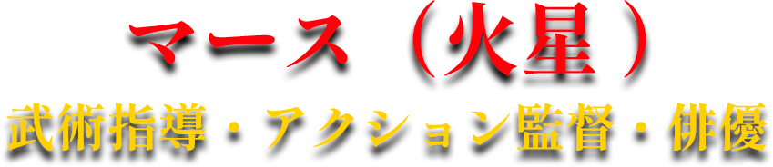 マース（火星 ）武術指導・アクション監督・俳優