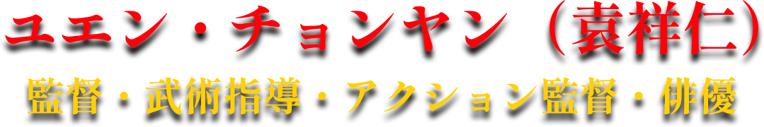 ユエン・チョンヤン（袁祥仁）監督・武術指導・アクション監督・俳優