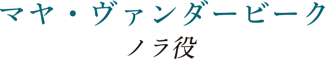 マヤ・ヴァンダービーク　  (ノラ役) 