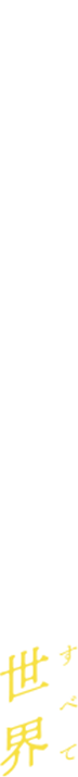 ここは、わたしたちの世界（すべて）