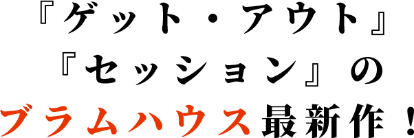 『ゲット・アウト』『セッション』のブラムハウス最新作！