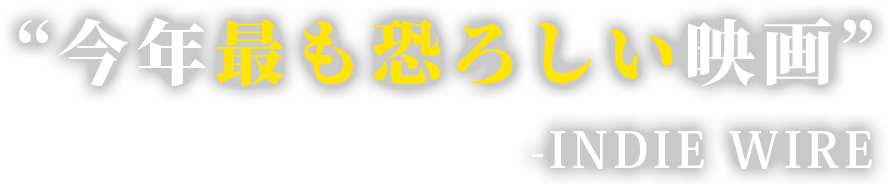 “今年最も恐ろしい映画” 　-INDIE WIRE