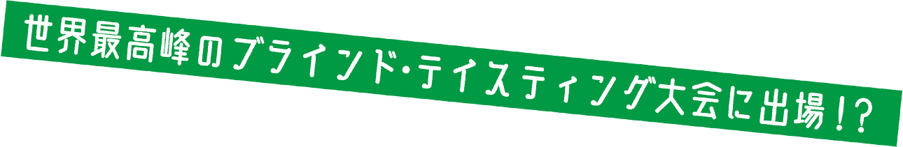 世界最高峰のブラインドテイスティング大会に出場！？