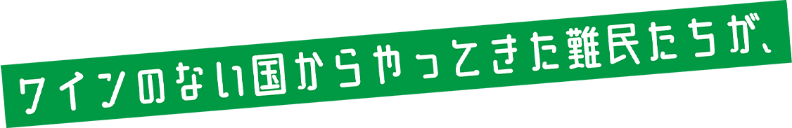 ワインのない国からやってきた難民たちが、