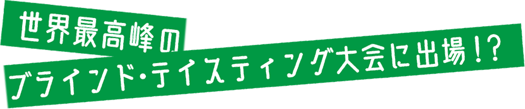 世界最高峰のブラインドテイスティング大会に出場！？