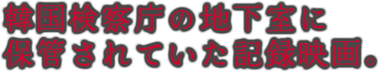 韓国検察庁の地下室に保管されていた記録映画。
