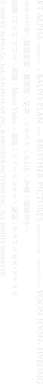 出演：ソ・ヒョヌ、チョ・ミンギョン／監督：ユン・ジュンヒョン
		2023年／韓国映画／韓国語／87分／シネスコ／5.1ch／字幕：福留友子／映倫G
		原題：마루이 비디오／英題：Marui Video／提供：ニューセレクト／配給：アルバトロス・フィルム／tonsonsou.com
		© 2020 KT ALPHA Co., Ltd., BALPO PLAN INC. & BROTHER PICTURES INC. ALL RIGHTS RESERVED
		